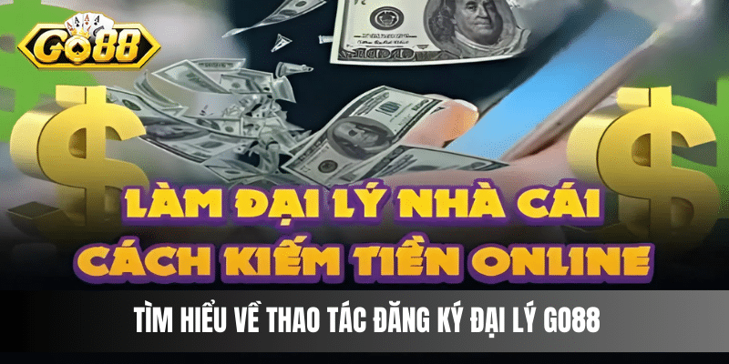 Tìm hiểu về thao tác đăng ký đại lý Go88