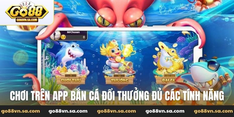 Chơi trên app bắn cá đổi thưởng đủ các tính năng