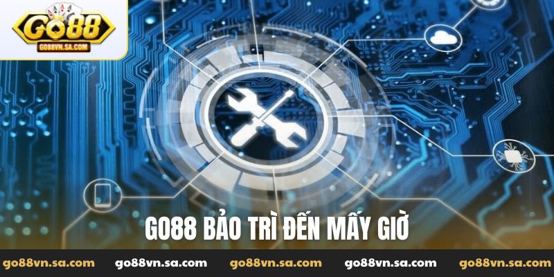 Go88 bảo trì đến mấy giờ